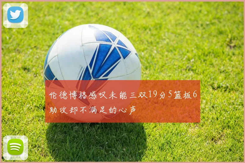 伦德博格感叹未能三双19分5篮板6助攻却不满足的心声