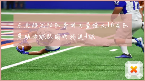 东北超沈阳队青训力量强大16名队员助力球队前两场进4球