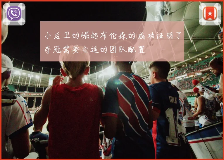 小后卫的崛起布伦森的成功证明了夺冠需要合适的团队配置