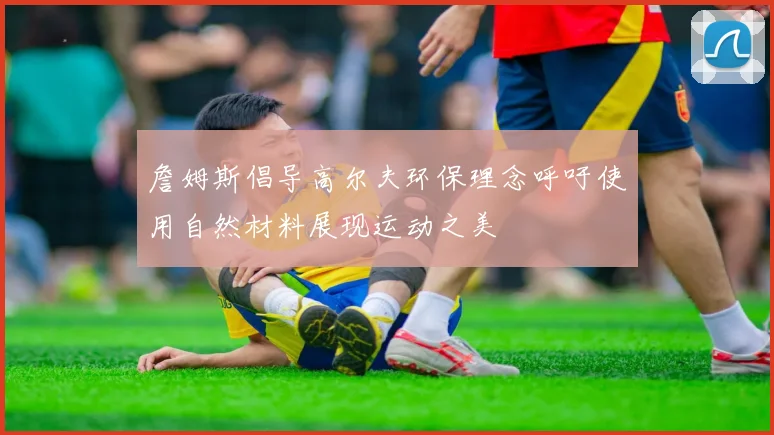 詹姆斯倡导高尔夫环保理念呼吁使用自然材料展现运动之美