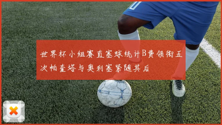 世界杯小组赛直塞球统计B费领衔五次帕奎塔与奥利塞紧随其后