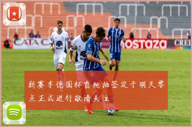 新赛季德国杯首轮抽签定于明天零点正式进行敬请关注
