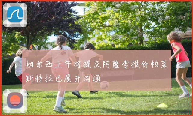 切尔西上午将提交阿隆索报价帕莱斯特拉已展开沟通