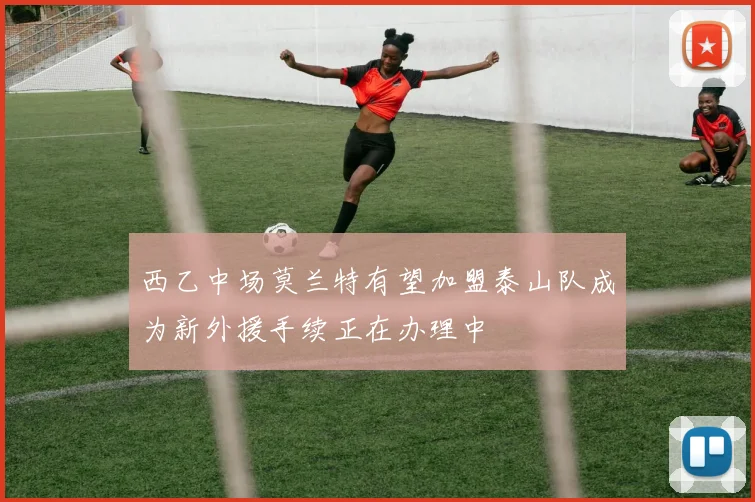 西乙中场莫兰特有望加盟泰山队成为新外援手续正在办理中