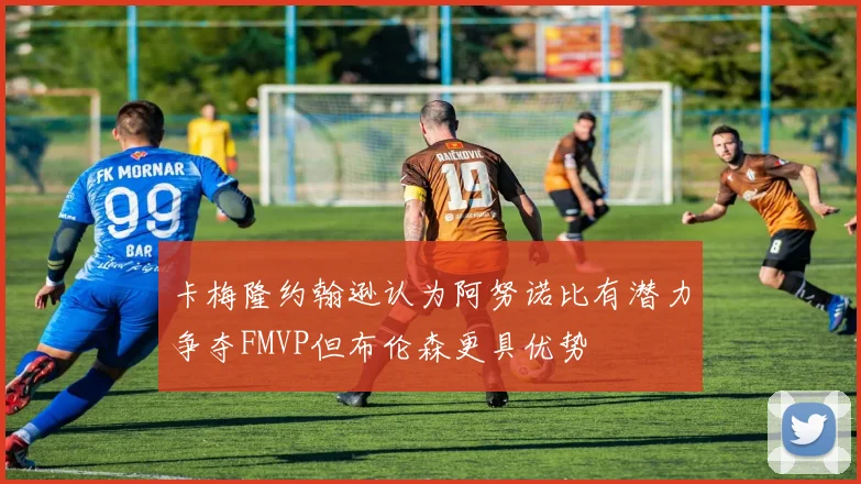 卡梅隆约翰逊认为阿努诺比有潜力争夺FMVP但布伦森更具优势