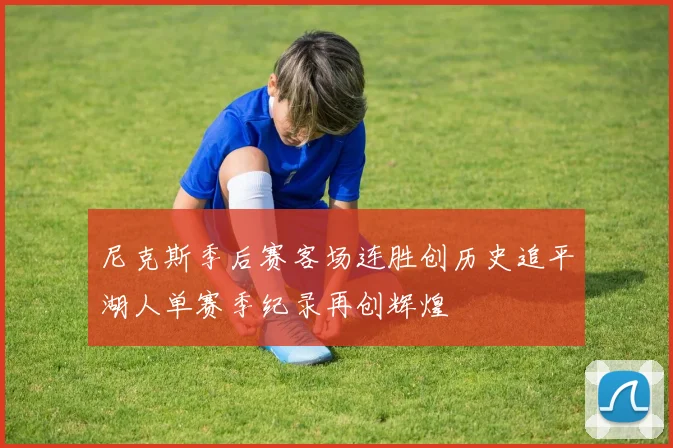 尼克斯季后赛客场连胜创历史追平湖人单赛季纪录再创辉煌