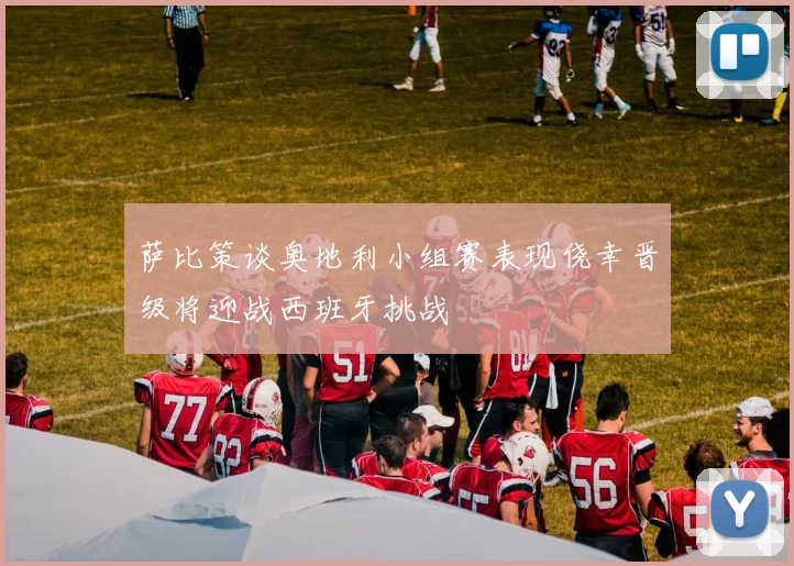 萨比策谈奥地利小组赛表现侥幸晋级将迎战西班牙挑战